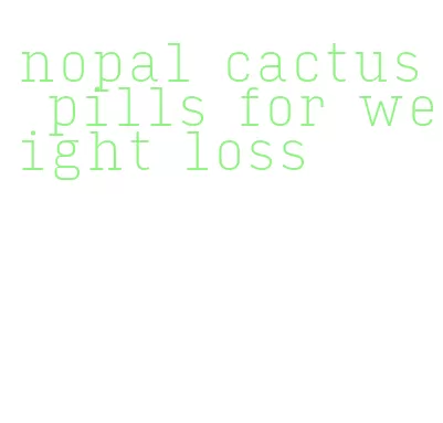 nopal cactus pills for weight loss