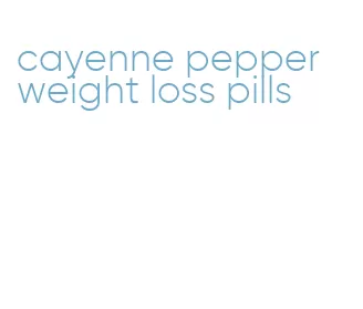 cayenne pepper weight loss pills