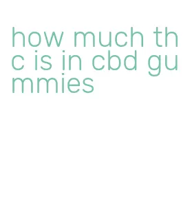 how much thc is in cbd gummies