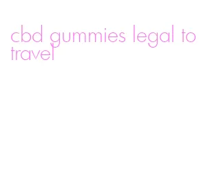 cbd gummies legal to travel