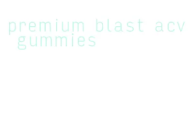 premium blast acv gummies