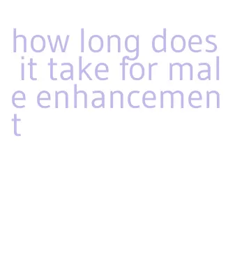 how long does it take for male enhancement