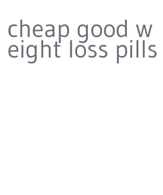 cheap good weight loss pills