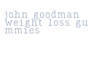 john goodman weight loss gummies