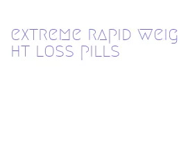 extreme rapid weight loss pills