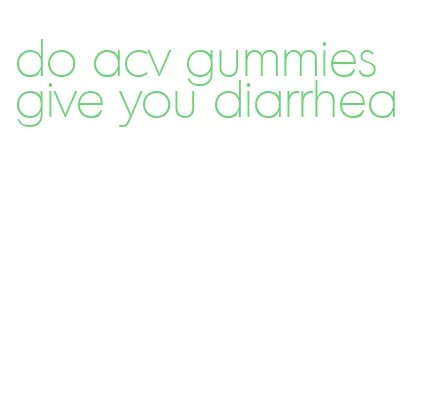 do acv gummies give you diarrhea