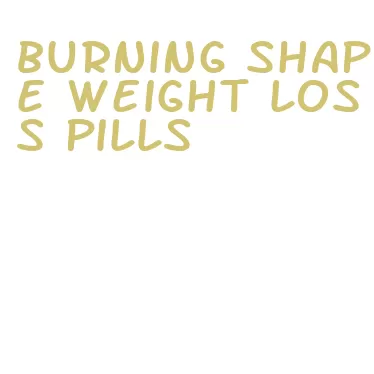 burning shape weight loss pills