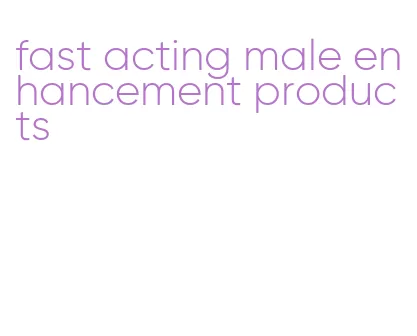 fast acting male enhancement products