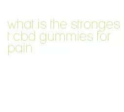 what is the strongest cbd gummies for pain