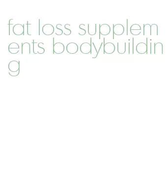 fat loss supplements bodybuilding