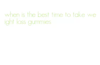 when is the best time to take weight loss gummies