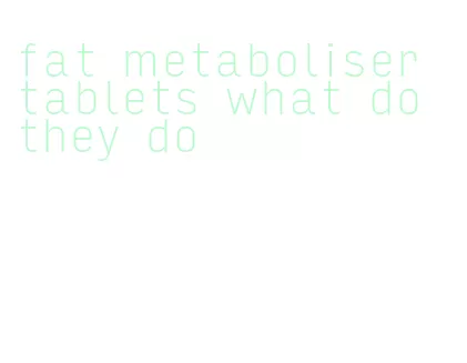 fat metaboliser tablets what do they do