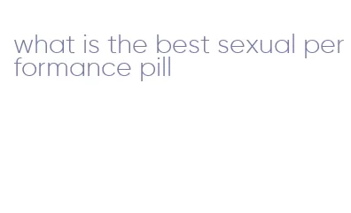 what is the best sexual performance pill