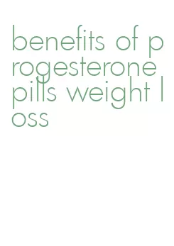 benefits of progesterone pills weight loss