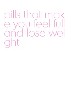 pills that make you feel full and lose weight