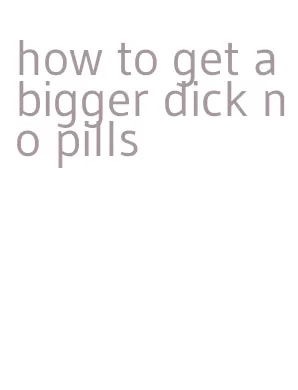 how to get a bigger dick no pills