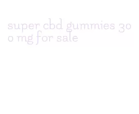 super cbd gummies 300 mg for sale