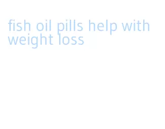 fish oil pills help with weight loss