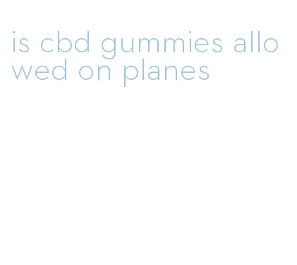 is cbd gummies allowed on planes