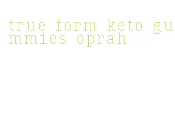 true form keto gummies oprah