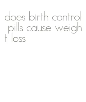 does birth control pills cause weight loss