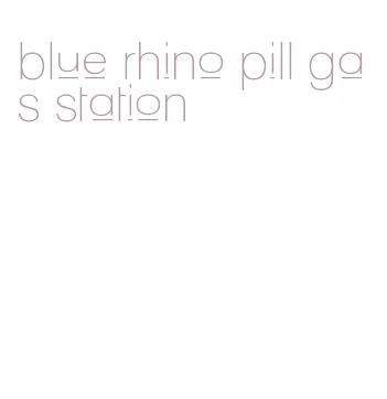 blue rhino pill gas station