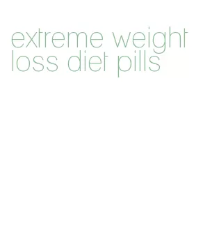 extreme weight loss diet pills