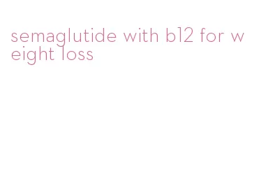 semaglutide with b12 for weight loss