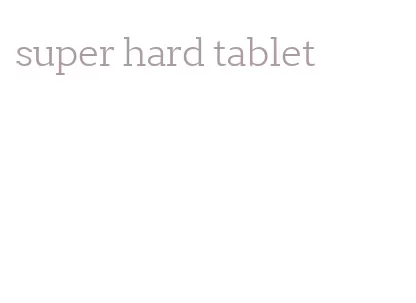 super hard tablet