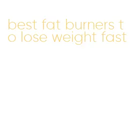 best fat burners to lose weight fast