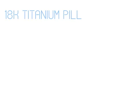 18k titanium pill