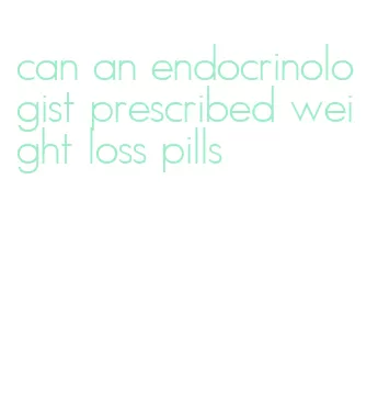 can an endocrinologist prescribed weight loss pills