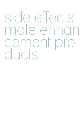 side effects male enhancement products