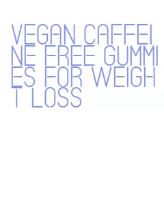 vegan caffeine free gummies for weight loss