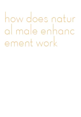 how does natural male enhancement work