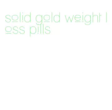 solid gold weight loss pills