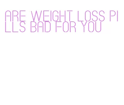 are weight loss pills bad for you