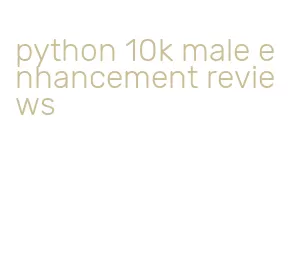 python 10k male enhancement reviews