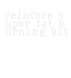 relacore super fat burning kit