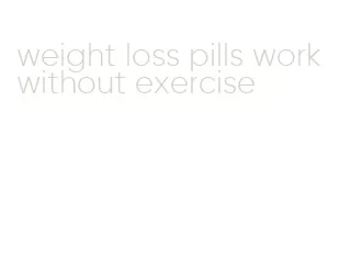 weight loss pills work without exercise