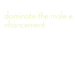 dominate the male enhancement