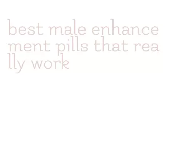 best male enhancement pills that really work