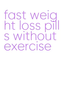 fast weight loss pills without exercise