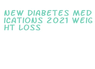 new diabetes medications 2021 weight loss