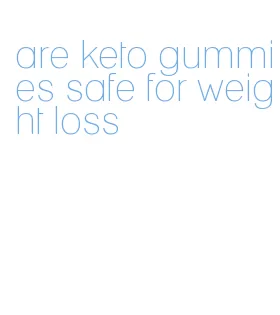 are keto gummies safe for weight loss