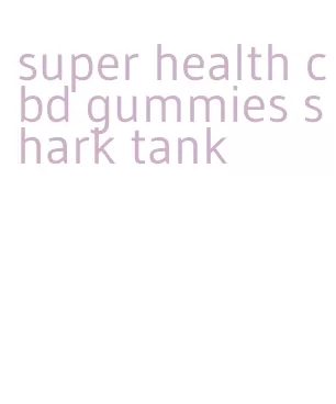 super health cbd gummies shark tank