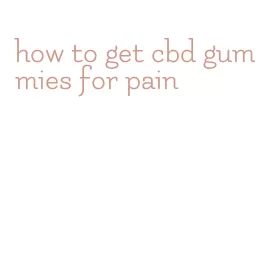 how to get cbd gummies for pain