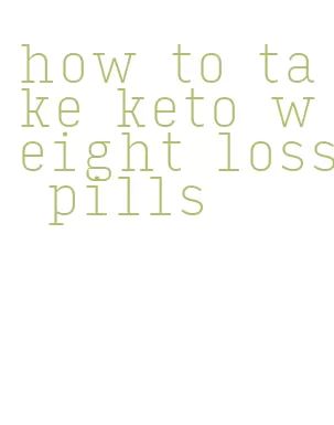 how to take keto weight loss pills