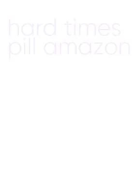 hard times pill amazon