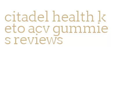 citadel health keto acv gummies reviews